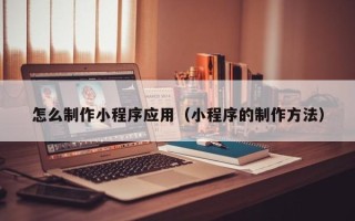 樟树怎么制作小程序应用（小程序的制作方法）