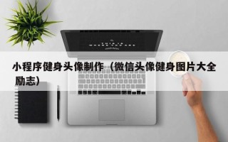 樟树小程序健身头像制作（微信头像健身图片大全 励志）