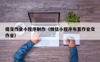 樟树提交作业小程序制作（微信小程序布置作业交作业）