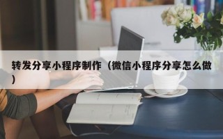 樟树转发分享小程序制作（微信小程序分享怎么做）