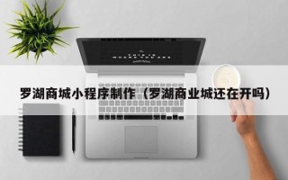 樟树罗湖商城小程序制作（罗湖商业城还在开吗）