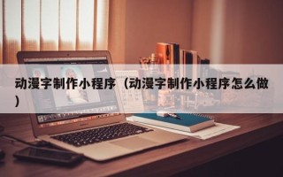 樟树动漫字制作小程序（动漫字制作小程序怎么做）